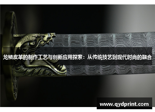 龙鳞皮革的制作工艺与创新应用探索:从传统技艺到现代时尚的融合 龙鳞皮革的制作工艺与创新应用探索:从传统技艺到现代时尚的融合